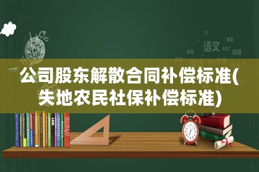 公司股東解散合同補償標準(失地農民社保補償標準)