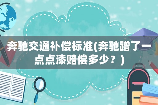 奔馳交通補償標準(奔馳蹭了一點點漆賠償多少？)