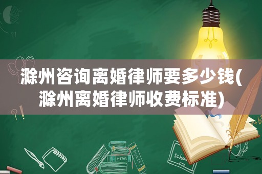 滁州咨詢離婚律師要多少錢(滁州離婚律師收費(fèi)標(biāo)準(zhǔn))