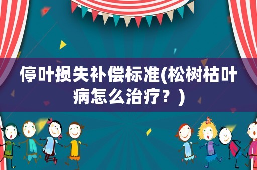 停葉損失補償標準(松樹枯葉病怎么治療？)