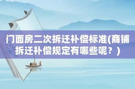 門面房二次拆遷補(bǔ)償標(biāo)準(zhǔn)(商鋪拆遷補(bǔ)償規(guī)定有哪些呢？)