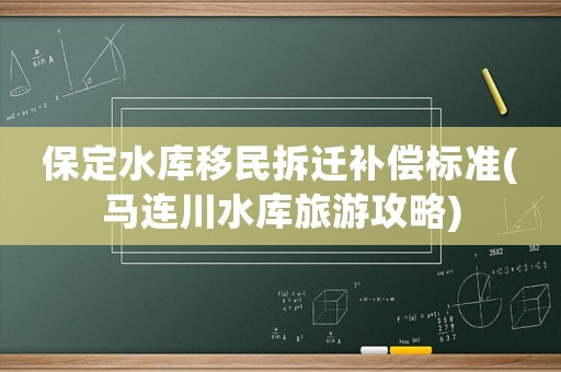 保定水庫移民拆遷補償標準(馬連川水庫旅游攻略)