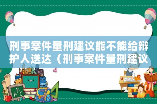 刑事案件量刑建議能不能給辯護人送達（刑事案件量刑建議）