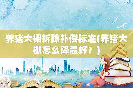 養(yǎng)豬大棚拆除補(bǔ)償標(biāo)準(zhǔn)(養(yǎng)豬大棚怎么降溫好？)