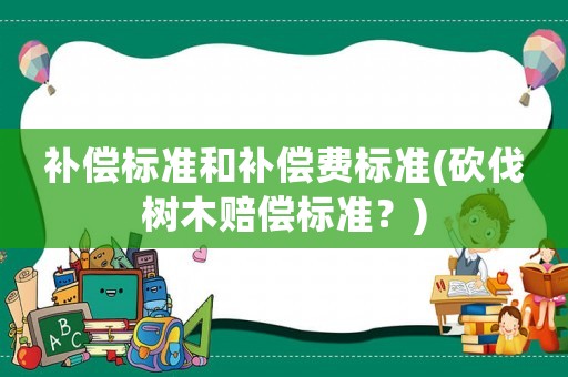 補償標準和補償費標準(砍伐樹木賠償標準？)