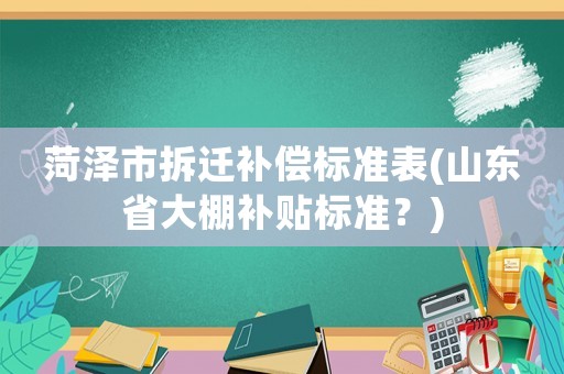 菏澤市拆遷補償標準表(山東省大棚補貼標準？)