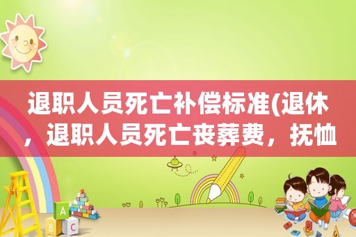 退職人員死亡補償標準(退休，退職人員死亡喪葬費，撫恤金的標準是多少？)