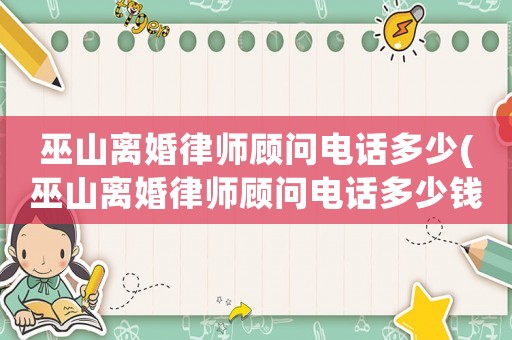 巫山離婚律師顧問電話多少(巫山離婚律師顧問電話多少錢)