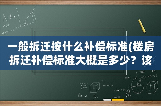 一般拆遷按什么補償標準(樓房拆遷補償標準大概是多少？該注意些什么？)