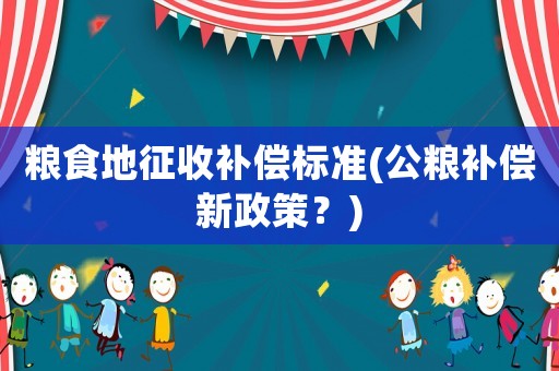 糧食地征收補償標準(公糧補償新政策？)