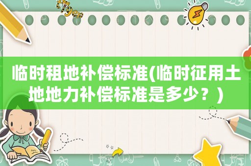 臨時租地補償標準(臨時征用土地地力補償標準是多少？)