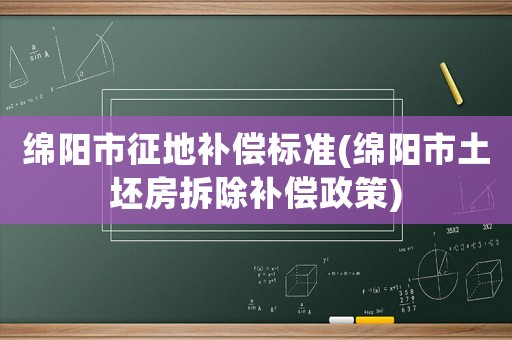 綿陽市征地補償標準(綿陽市土坯房拆除補償政策)