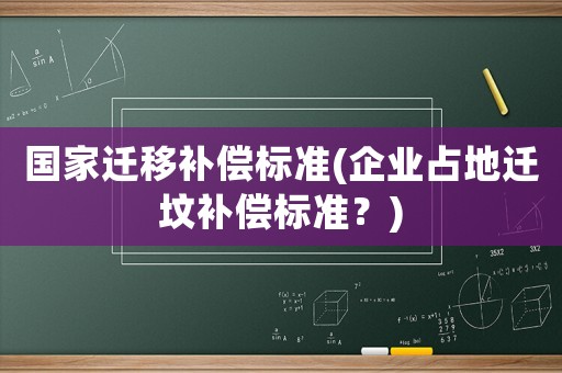 國家遷移補償標準(企業占地遷墳補償標準？)