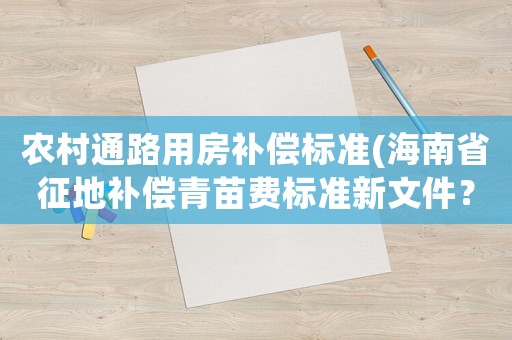 農村通路用房補償標準(海南省征地補償青苗費標準新文件？)