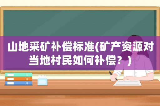 山地采礦補(bǔ)償標(biāo)準(zhǔn)(礦產(chǎn)資源對(duì)當(dāng)?shù)卮迕袢绾窝a(bǔ)償？)
