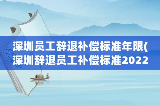深圳員工辭退補(bǔ)償標(biāo)準(zhǔn)年限(深圳辭退員工補(bǔ)償標(biāo)準(zhǔn)2022明細(xì)？)