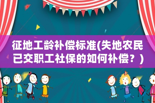 征地工齡補償標準(失地農民已交職工社保的如何補償？)