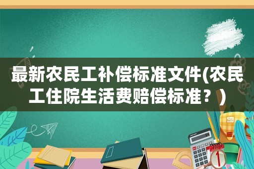 最新農民工補償標準文件(農民工住院生活費賠償標準？)