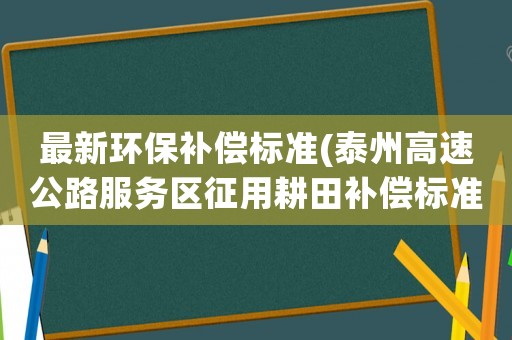 最新環保補償標準(泰州高速公路服務區征用耕田補償標準？)