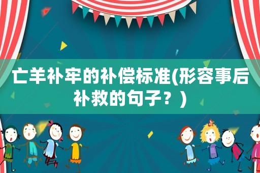 亡羊補牢的補償標準(形容事后補救的句子？)