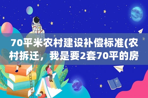 70平米農村建設補償標準(農村拆遷，我是要2套70平的房子好，還是一平3000的補償款？)