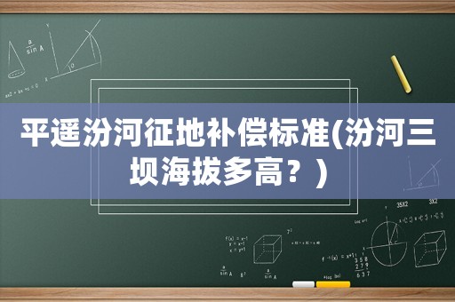 平遙汾河征地補償標準(汾河三壩海拔多高？)
