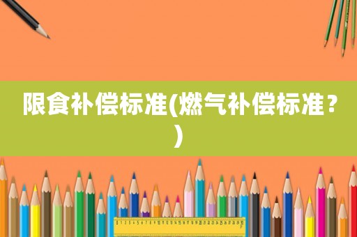 限食補償標準(燃氣補償標準？)