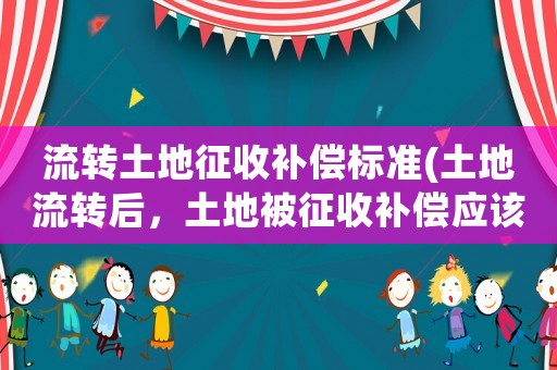 流轉土地征收補償標準(土地流轉后，土地被征收補償應該如何分配？)