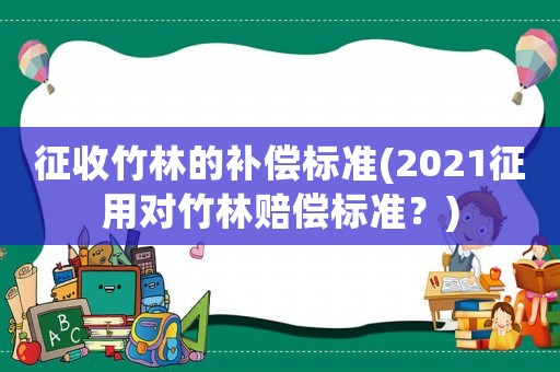 征收竹林的補償標準(2021征用對竹林賠償標準？)
