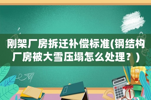 剛架廠房拆遷補償標準(鋼結構廠房被大雪壓塌怎么處理？)