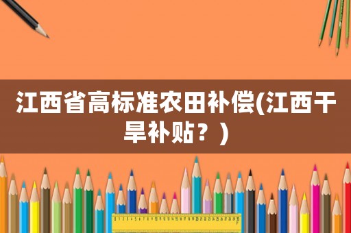 江西省高標準農田補償(江西干旱補貼？)