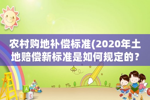 農村購地補償標準(2020年土地賠償新標準是如何規定的？)