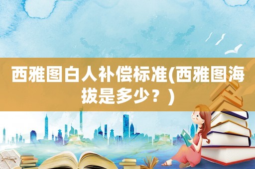 西雅圖白人補償標準(西雅圖海拔是多少？)