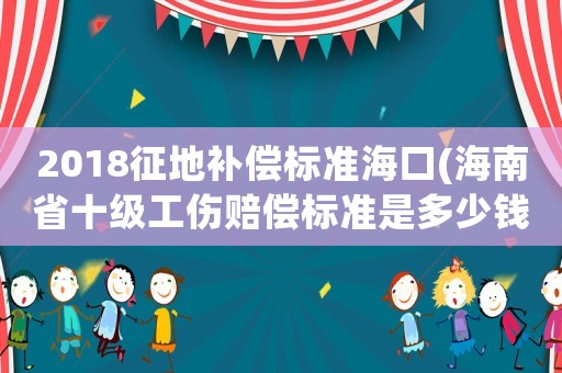 2018征地補(bǔ)償標(biāo)準(zhǔn)海口(海南省十級工傷賠償標(biāo)準(zhǔn)是多少錢？)