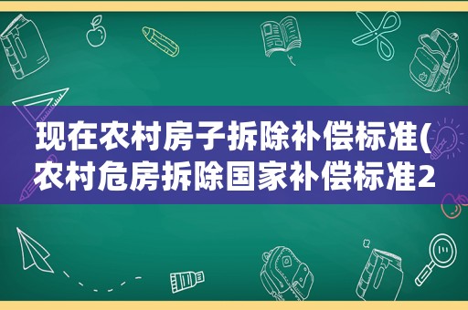 現(xiàn)在農(nóng)村房子拆除補償標(biāo)準(zhǔn)(農(nóng)村危房拆除國家補償標(biāo)準(zhǔn)2021)