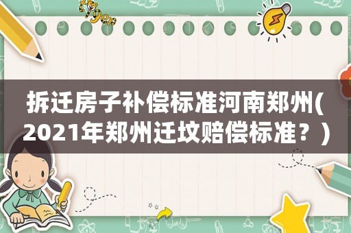 拆遷房子補償標(biāo)準(zhǔn)河南鄭州(2021年鄭州遷墳賠償標(biāo)準(zhǔn)？)