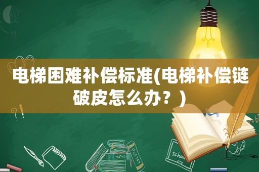 電梯困難補償標準(電梯補償鏈破皮怎么辦？)