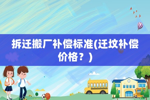 拆遷搬廠補償標(biāo)準(zhǔn)(遷墳補償價格？)