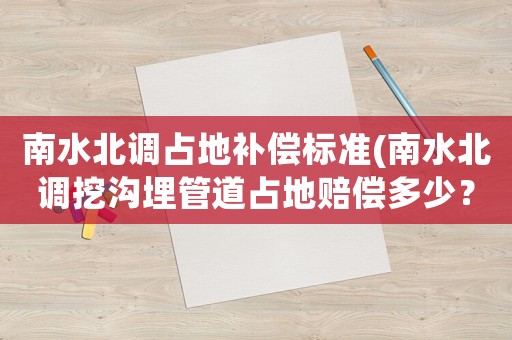 南水北調占地補償標準(南水北調挖溝埋管道占地賠償多少？)