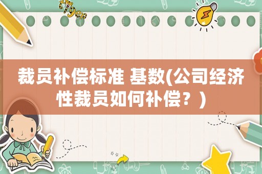 裁員補償標準 基數(公司經濟性裁員如何補償？)