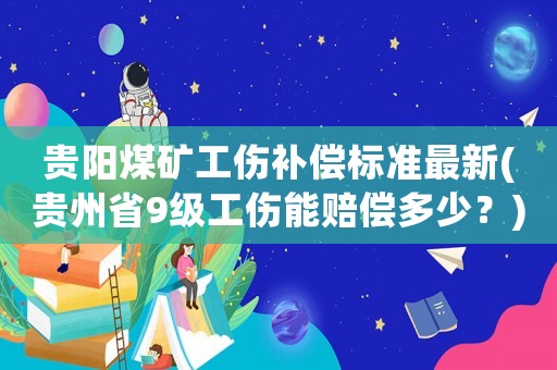 貴陽煤礦工傷補償標準最新(貴州省9級工傷能賠償多少？)