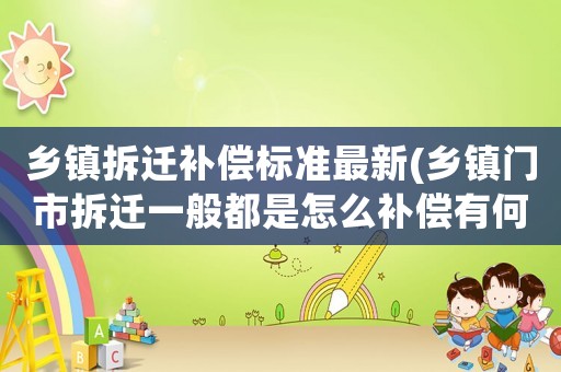 鄉鎮拆遷補償標準最新(鄉鎮門市拆遷一般都是怎么補償有何依據)