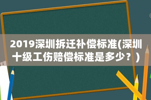 2019深圳拆遷補償標準(深圳十級工傷賠償標準是多少？)