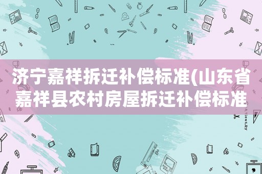 濟寧嘉祥拆遷補償標準(山東省嘉祥縣農村房屋拆遷補償標準)