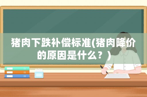 豬肉下跌補償標準(豬肉降價的原因是什么？)