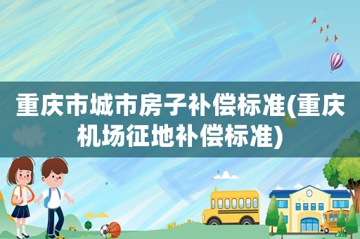 重慶市城市房子補償標準(重慶機場征地補償標準)