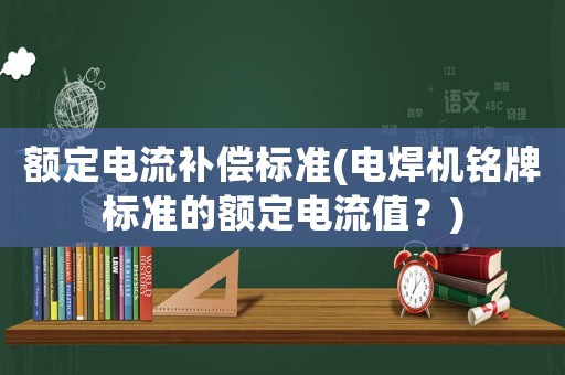 額定電流補償標準(電焊機銘牌標準的額定電流值？)