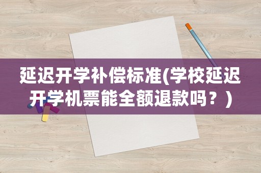 延遲開學(xué)補償標準(學(xué)校延遲開學(xué)機票能全額退款嗎？)
