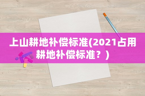 上山耕地補償標準(2021占用耕地補償標準？)
