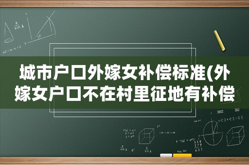 城市戶口外嫁女補償標準(外嫁女戶口不在村里征地有補償嗎)
